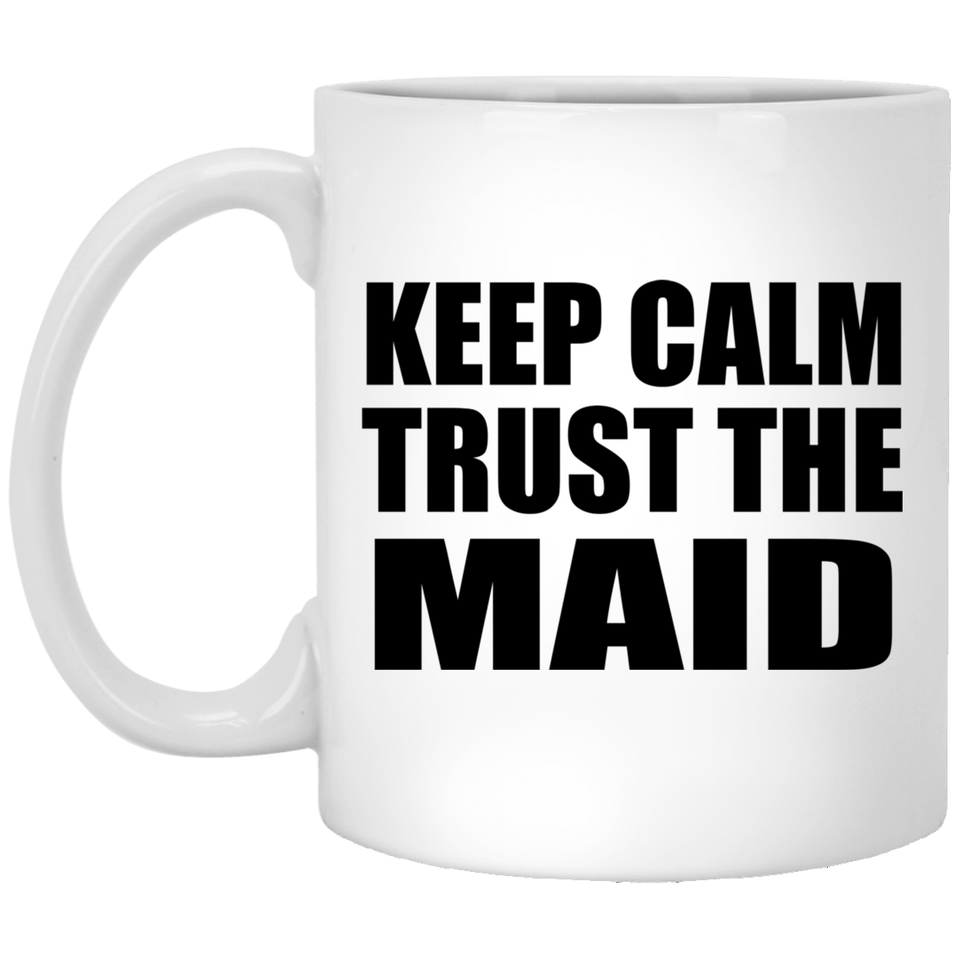 Keep Calm and Trust The Maid - 11oz Coffee Mug