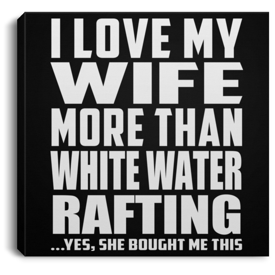 I Love My Wife More Than White Water Rafting - Canvas Square