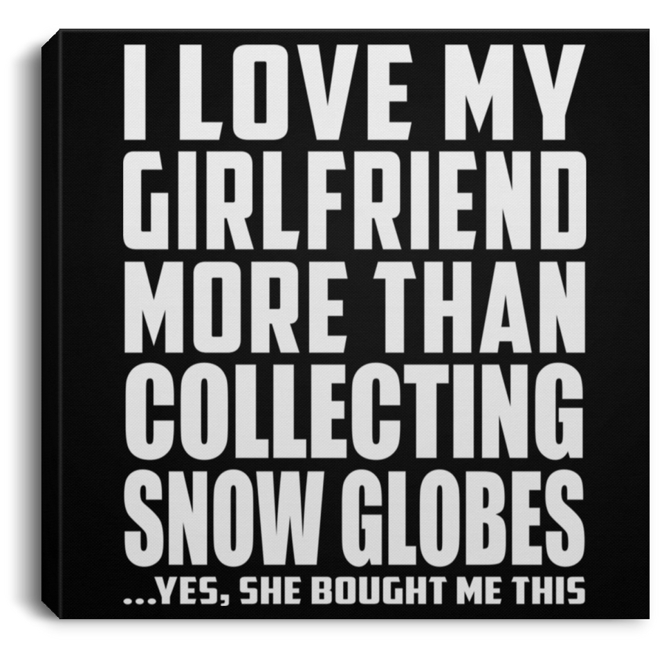 I Love My Girlfriend More Than Collecting Snow Globes - Canvas Square