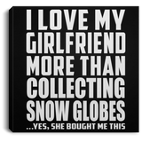 I Love My Girlfriend More Than Collecting Snow Globes - Canvas Square