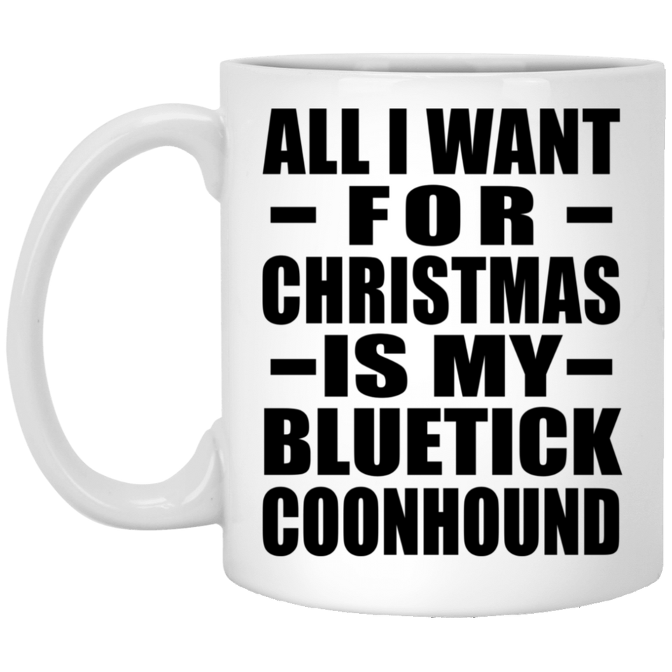 All I Want For Christmas Is My Bluetick Coonhound - 11 Oz Coffee Mug