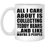 All I Care About Is Collecting Teddy Bears - 11 Oz Coffee Mug