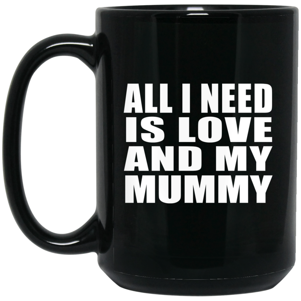 All I Need Is Love And My Mummy - 15 Oz Coffee Mug Black
