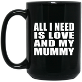All I Need Is Love And My Mummy - 15 Oz Coffee Mug Black