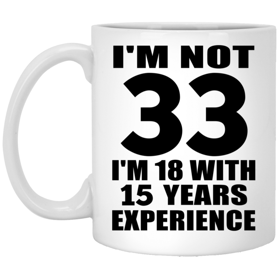 33rd Birthday I'm Not 33 I'm 18 With 15 Years Experience - 11oz Coffee Mug