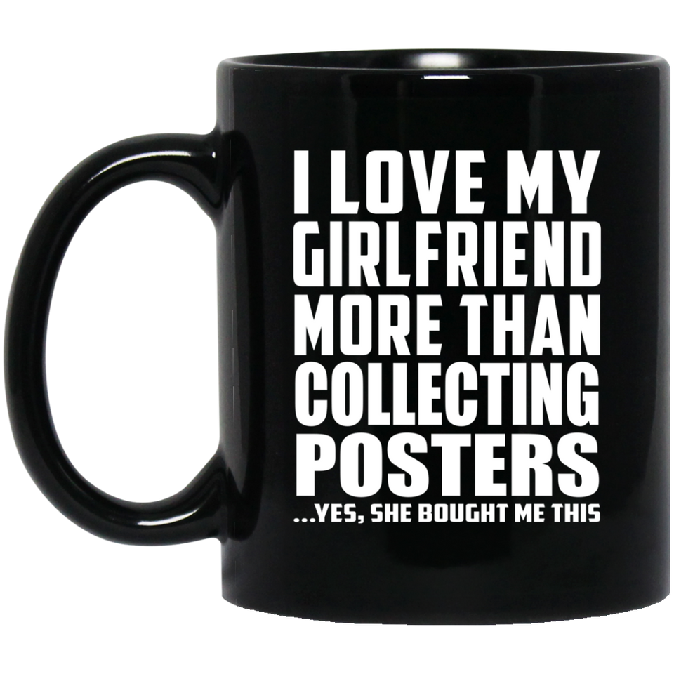 I Love My Girlfriend More Than Collecting Posters - 11 Oz Coffee Mug Black