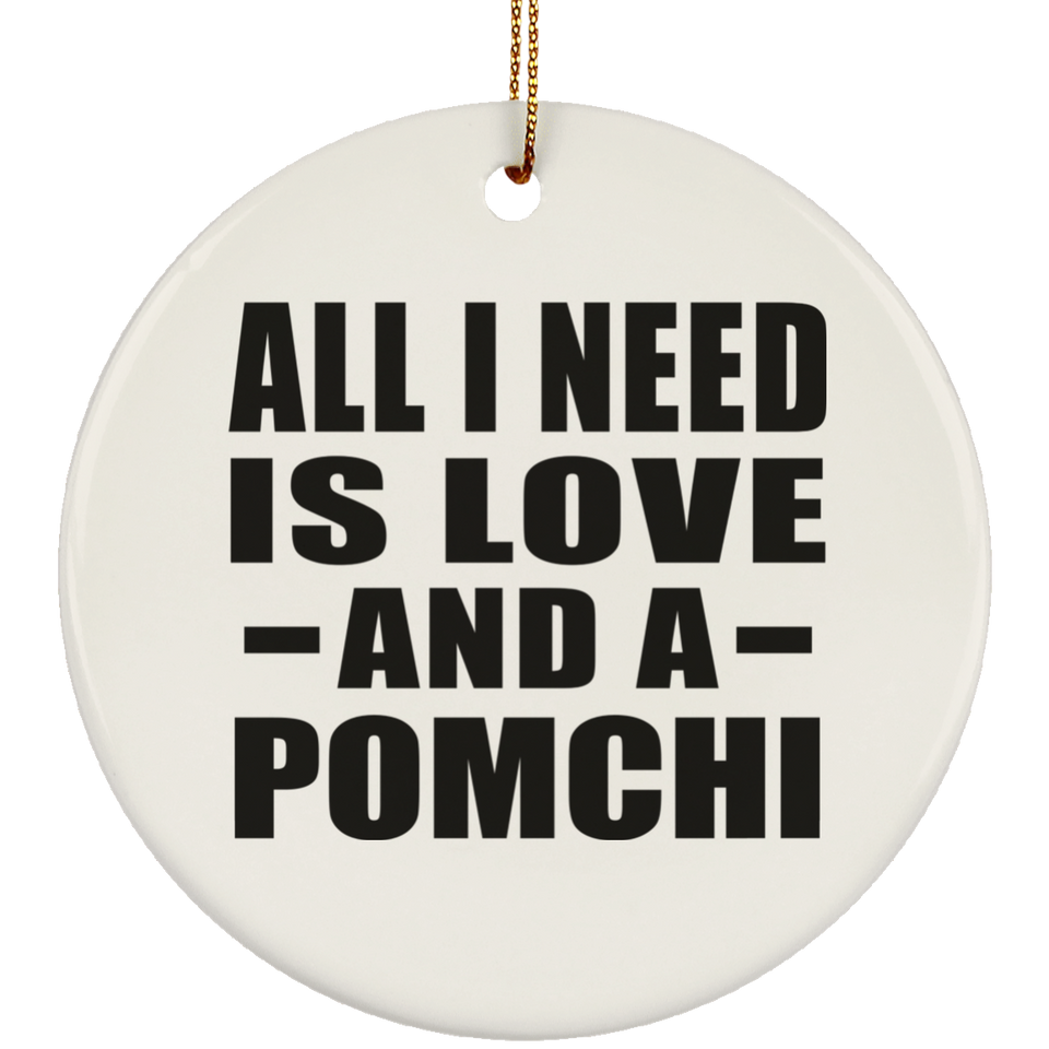 All I Need Is Love And A Pomchi - Circle Ornament