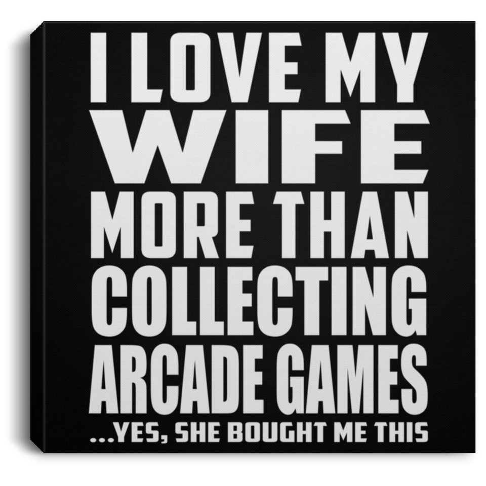 I Love My Wife More Than Collecting Arcade Games - Canvas Square