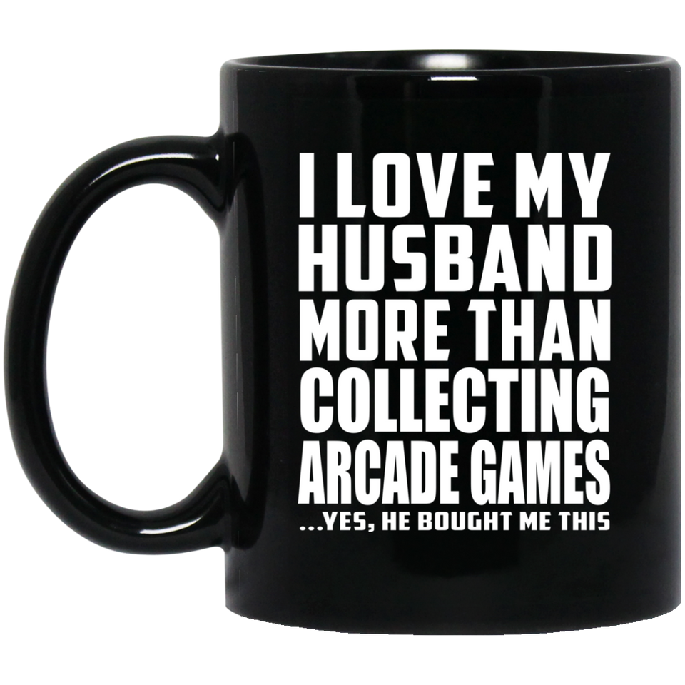 I Love My Husband More Than Collecting Arcade Games - 11 Oz Coffee Mug Black