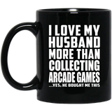 I Love My Husband More Than Collecting Arcade Games - 11 Oz Coffee Mug Black
