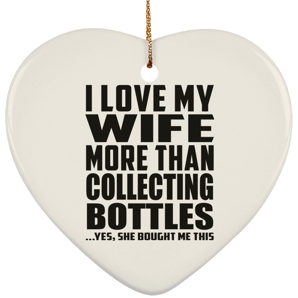 I Love My Wife More Than Collecting Bottles - Heart Ornament