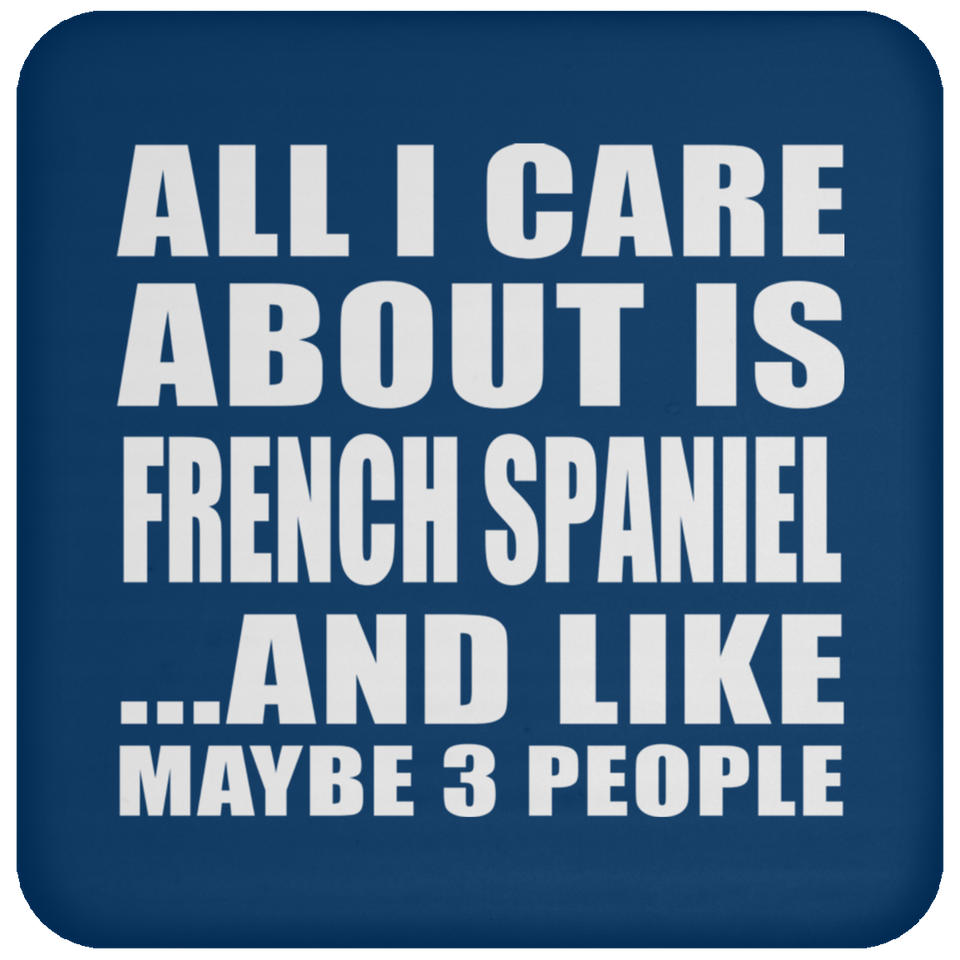 All I Care About Is French Spaniel - Drink Coaster