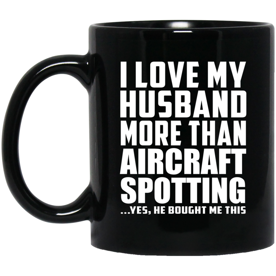 I Love My Husband More Than Aircraft Spotting - 11 Oz Coffee Mug Black
