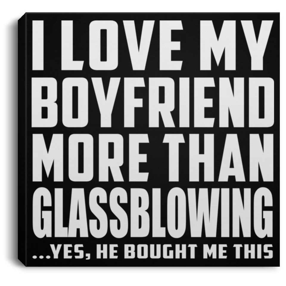 I Love My Boyfriend More Than Glassblowing - Canvas Square
