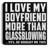 I Love My Boyfriend More Than Glassblowing - Canvas Square