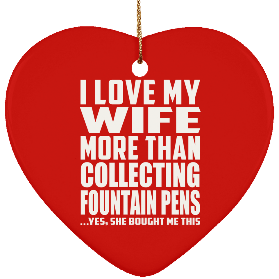 I Love My Wife More Than Collecting Fountain Pens - Heart Ornament