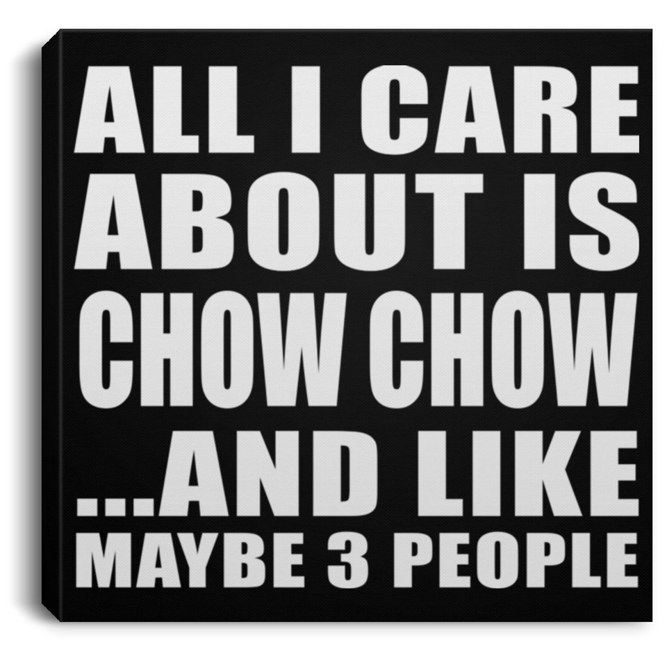 All I Care About Is Chow Chow - Canvas Square