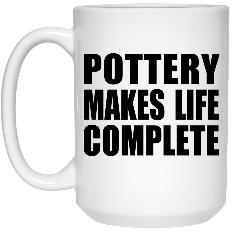 Pottery Makes Life Complete - 15oz Coffee Mug