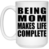 Being Mom Makes Life Complete - 15oz Coffee Mug