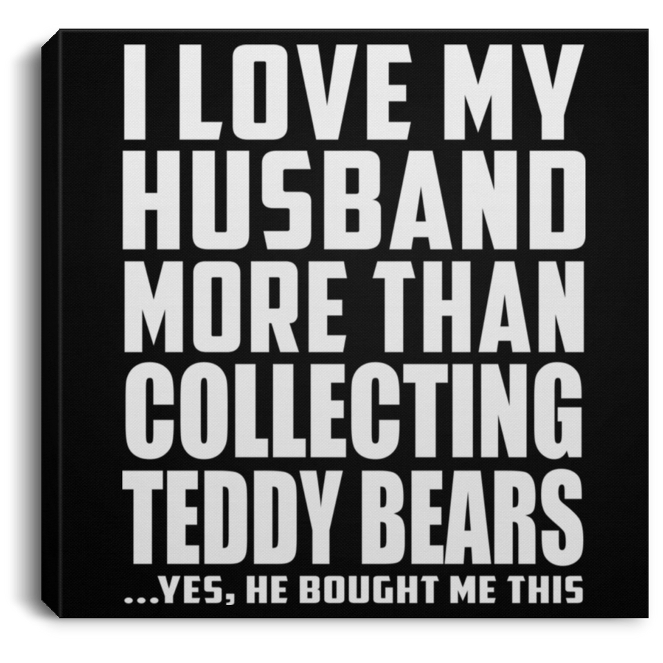 I Love My Husband More Than Collecting Teddy Bears - Canvas Square