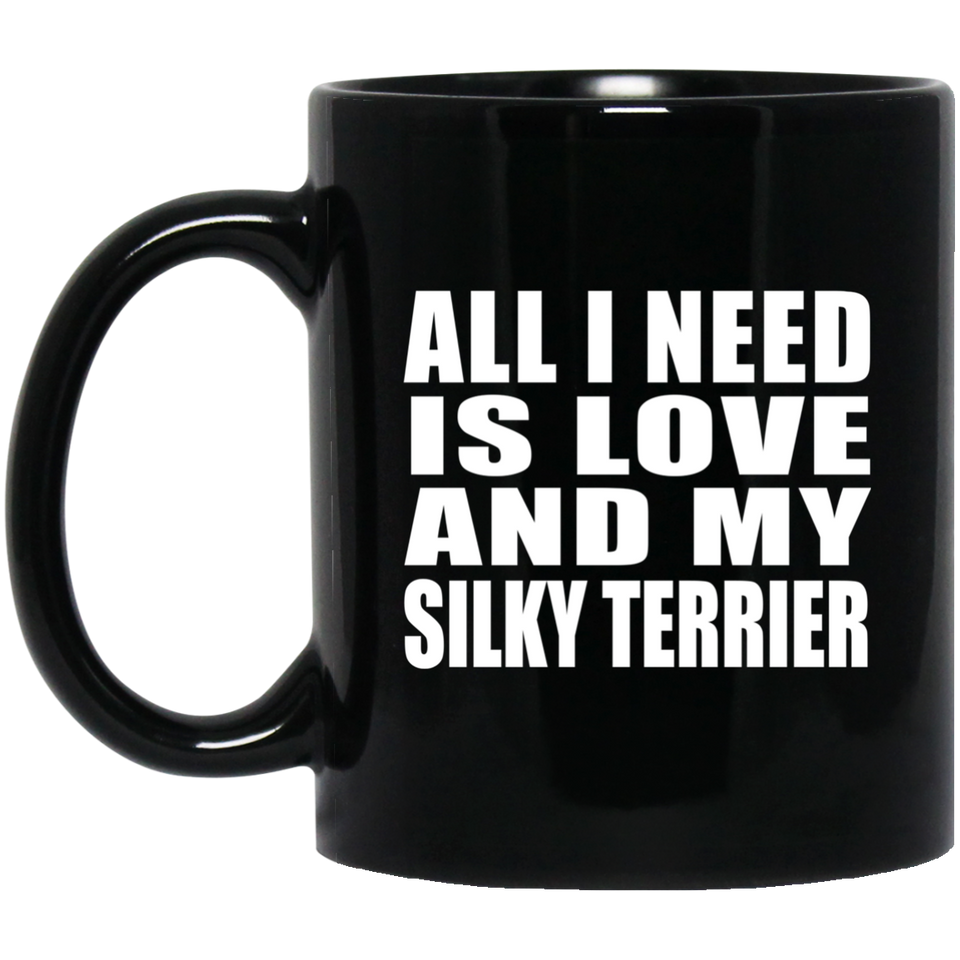 All I Need Is Love And My Silky Terrier - 11 Oz Coffee Mug Black