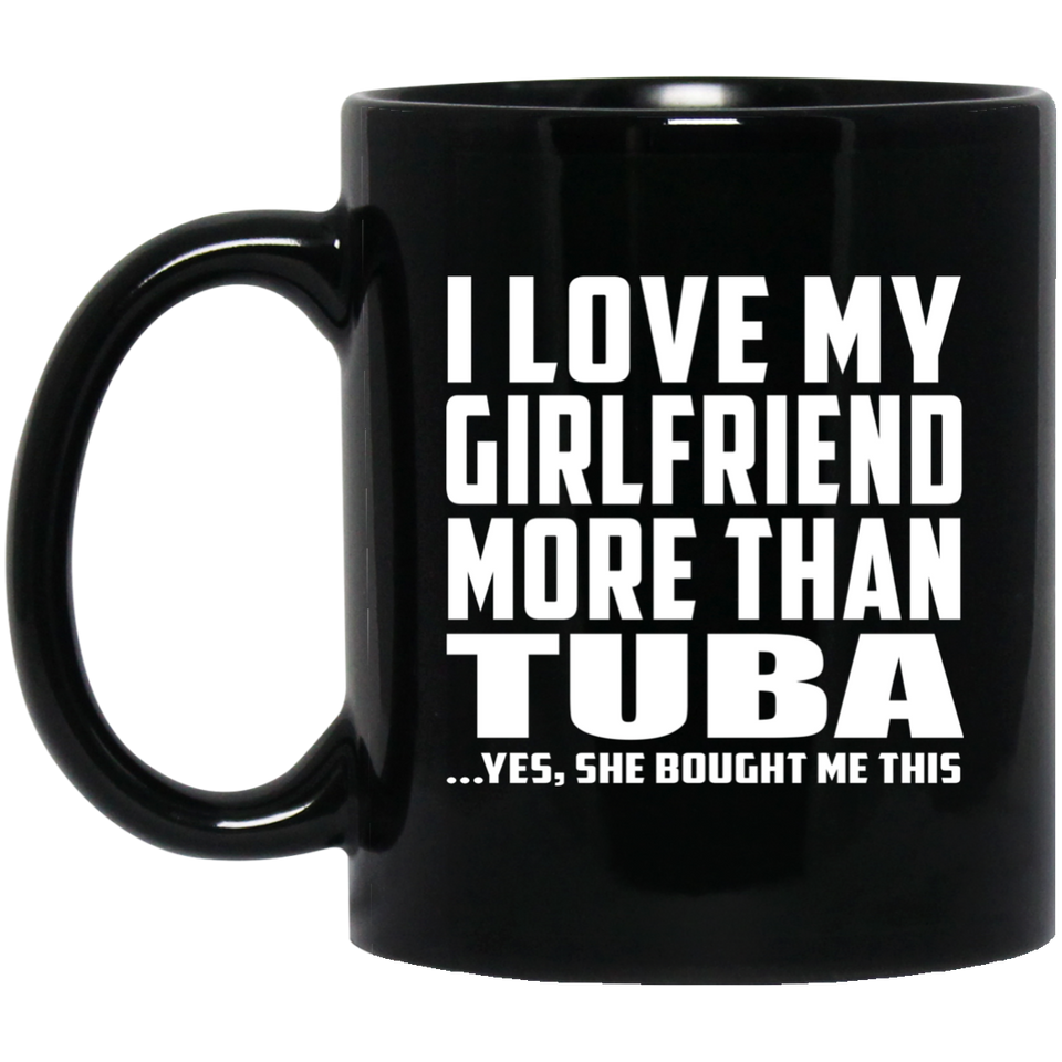 I Love My Girlfriend More Than Tuba - 11 Oz Coffee Mug Black