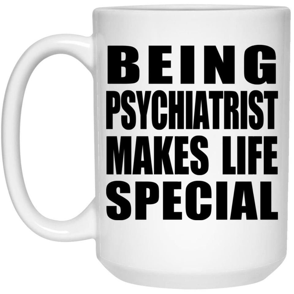 Being Psychiatrist Makes Life Special - 15oz Coffee Mug