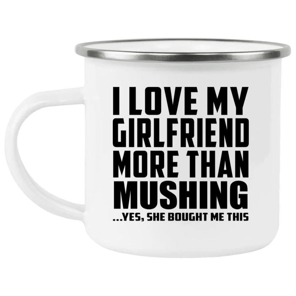 I Love My Girlfriend More Than Mushing - 12oz Camping Mug