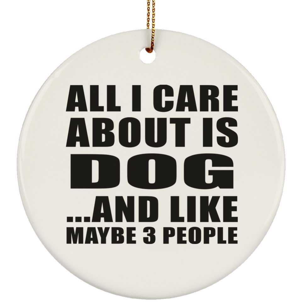 All I Care About Is Dog - Circle Ornament