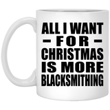 All I Want For Christmas Is More Blacksmithing - 11 Oz Coffee Mug