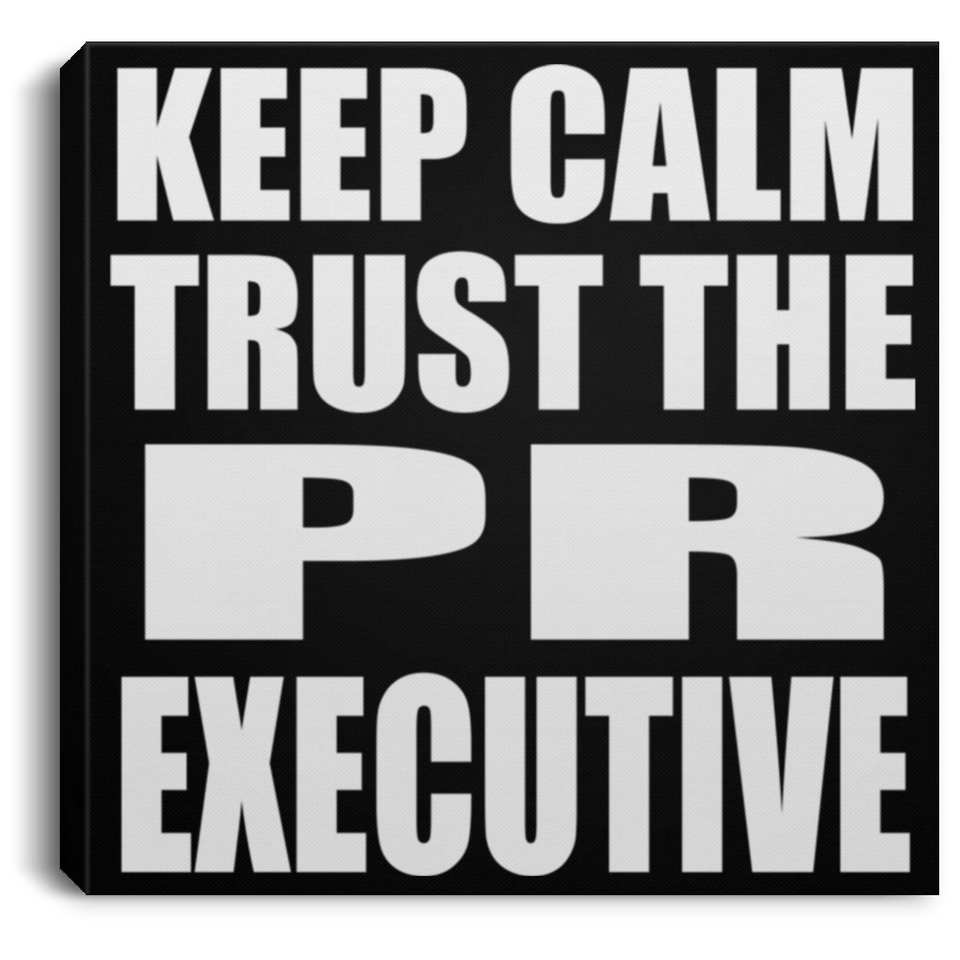 Keep Calm and Trust The PR Executive - Canvas Square