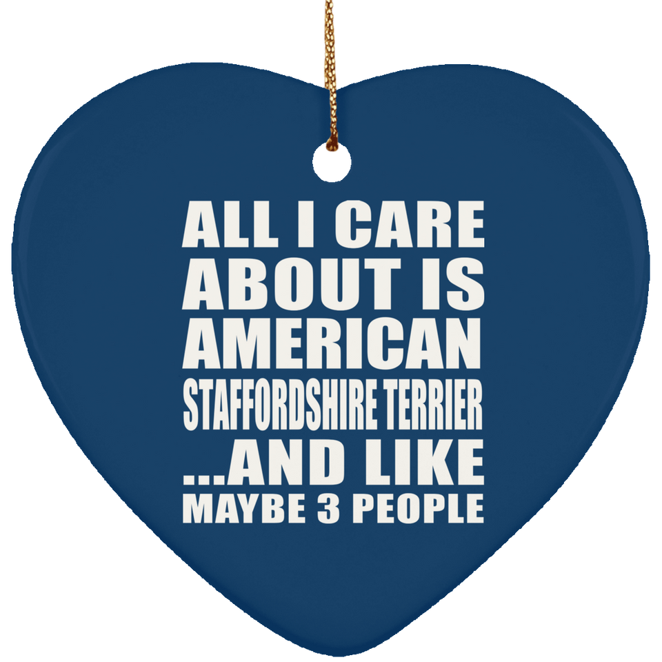 All I Care About Is American Staffordshire Terrier - Heart Ornament