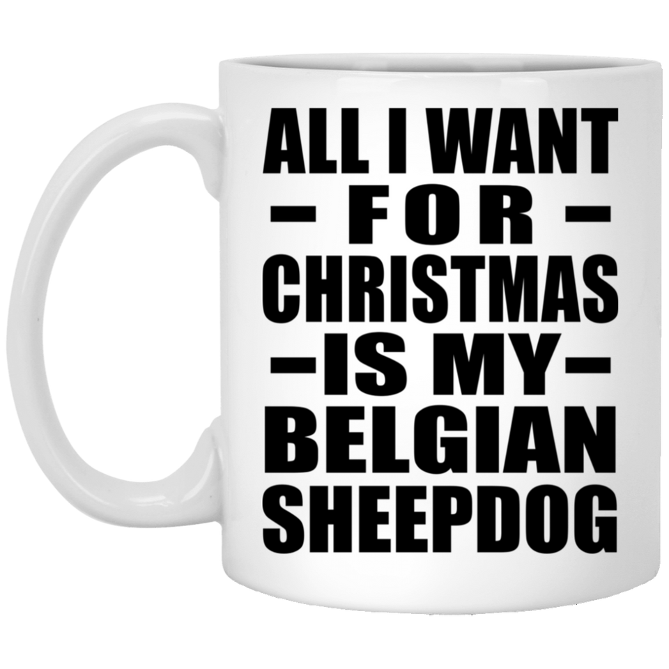All I Want For Christmas Is My Belgian Sheepdog - 11 Oz Coffee Mug
