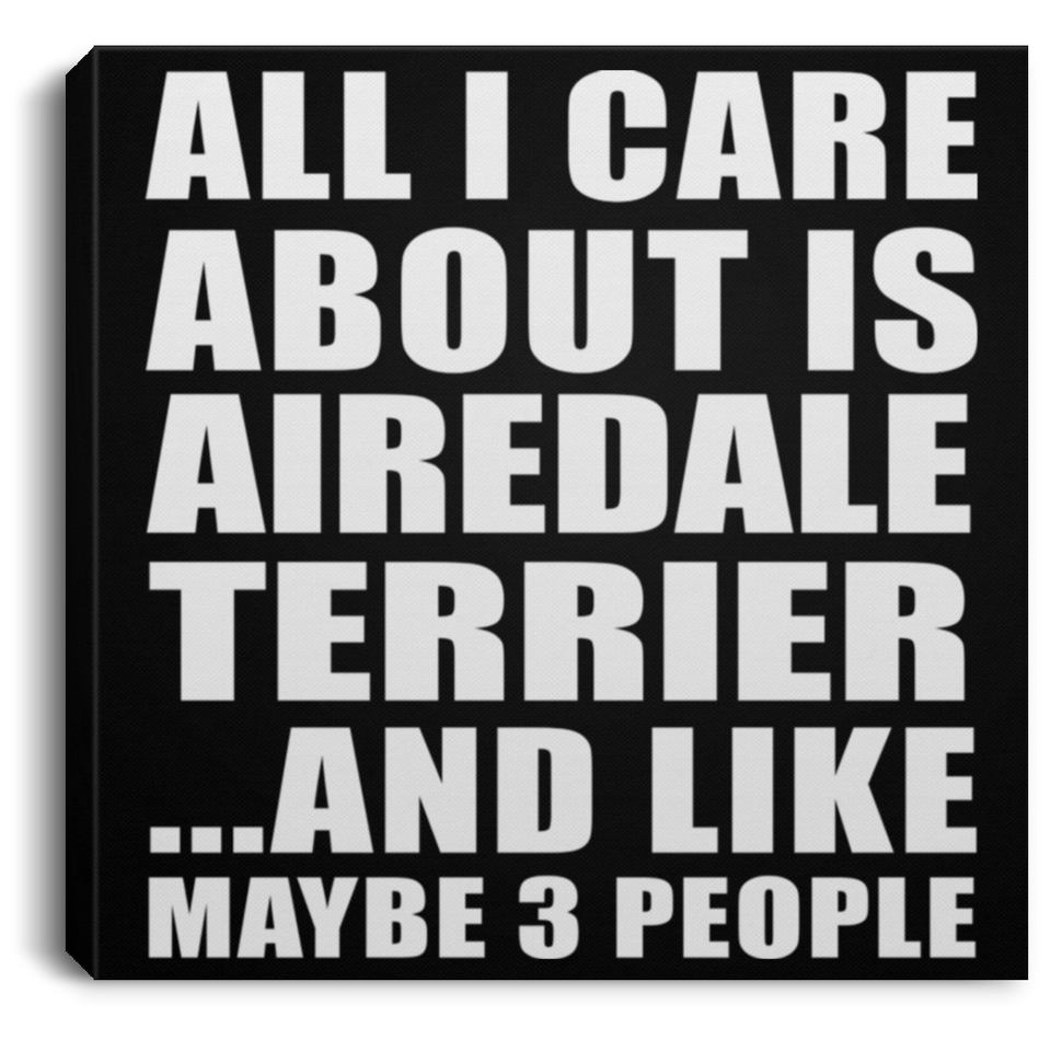 All I Care About Is Airedale Terrier - Canvas Square