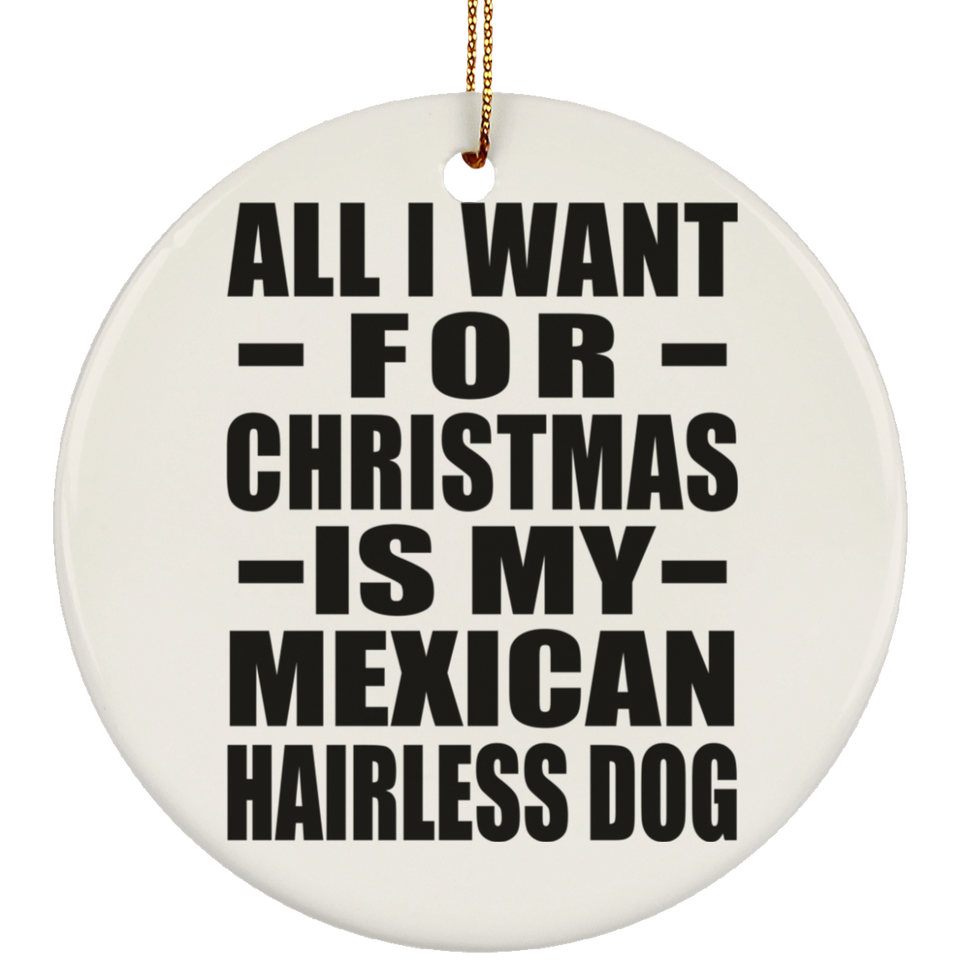 All I Want For Christmas Is My Mexican Hairless Dog - Circle Ornament