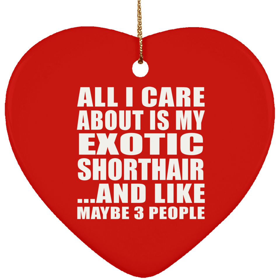 All I Care About Is My Exotic Shorthair - Heart Ornament