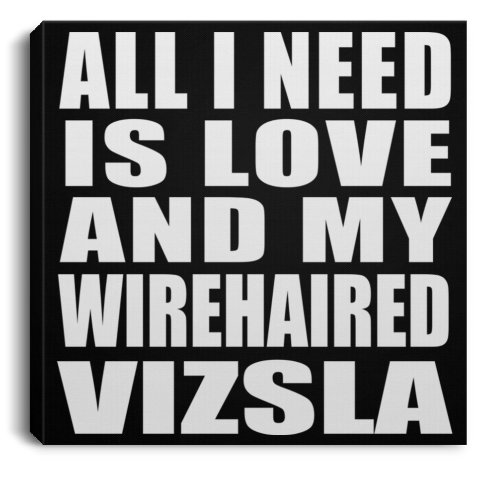 All I Need Is Love And My Wirehaired Vizsla - Canvas Square