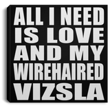 All I Need Is Love And My Wirehaired Vizsla - Canvas Square