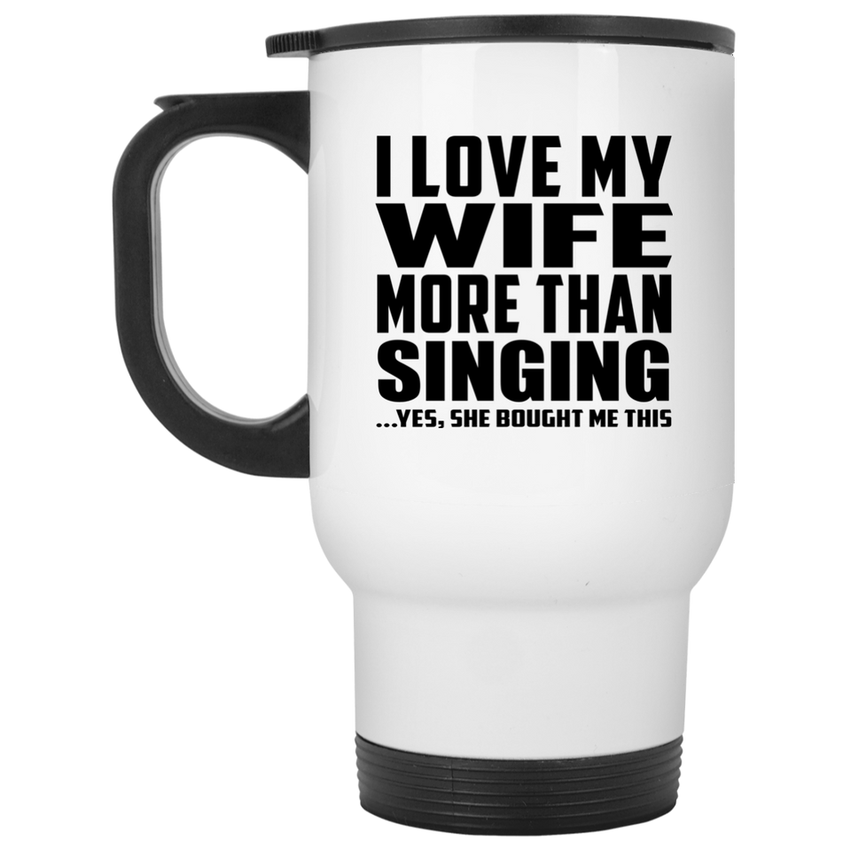 I Love My Wife More Than Singing - White Travel Mug