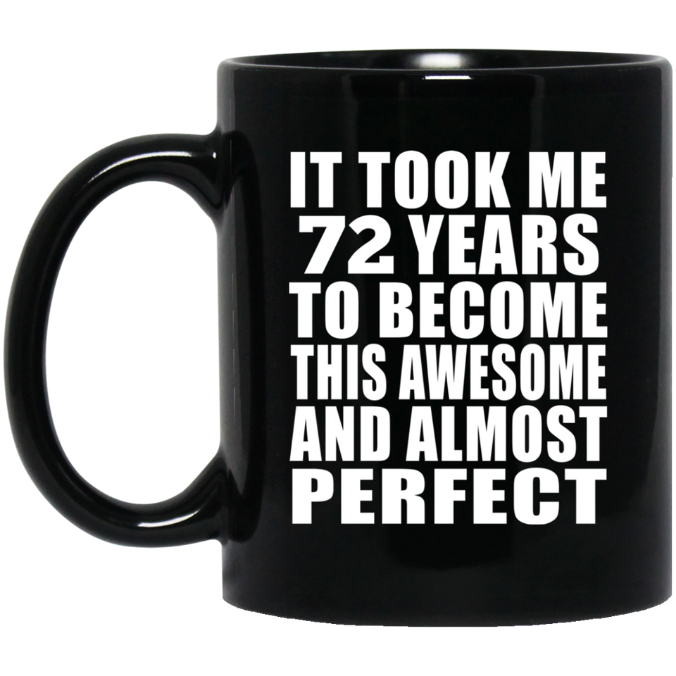 72nd Birthday Took 72 Years To Become Awesome & Perfect - 11 Oz Coffee Mug Black