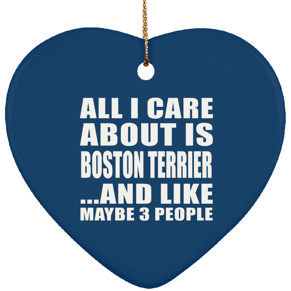 All I Care About Is Boston Terrier - Heart Ornament
