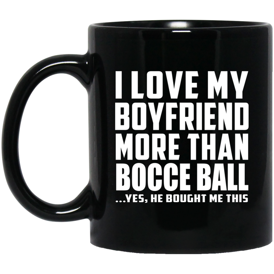 I Love My Boyfriend More Than Bocce Ball - 11 Oz Coffee Mug Black