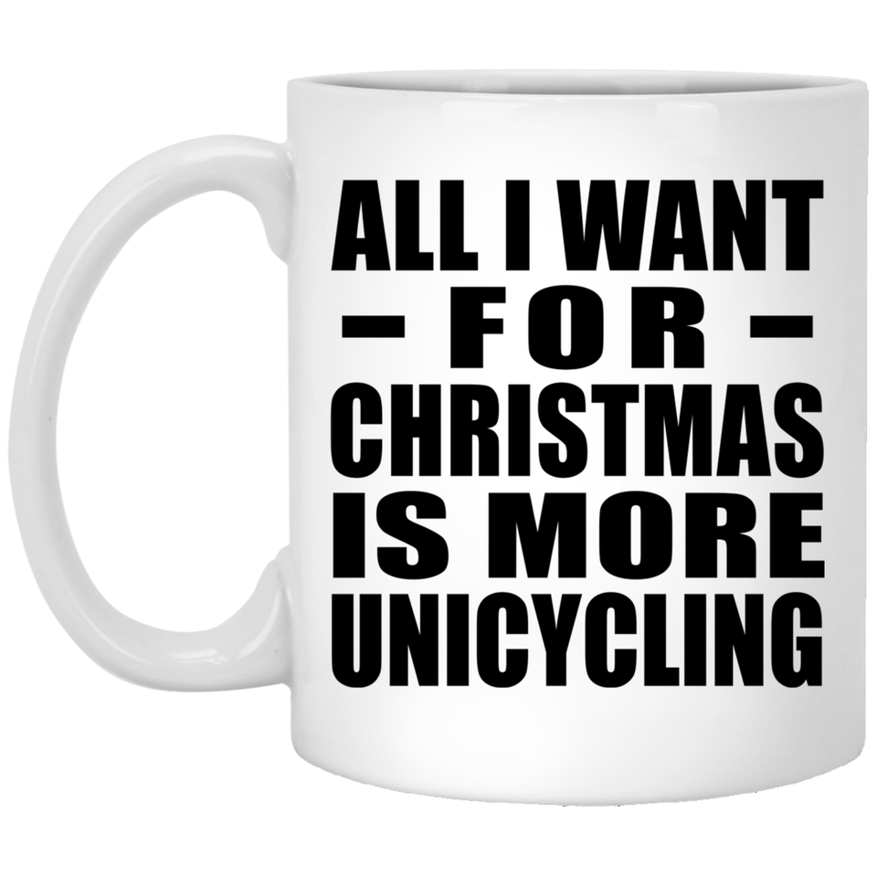 All I Want For Christmas Is More Unicycling - 11 Oz Coffee Mug