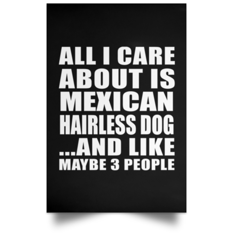 All I Care About Is Mexican Hairless Dog - Poster Portrait