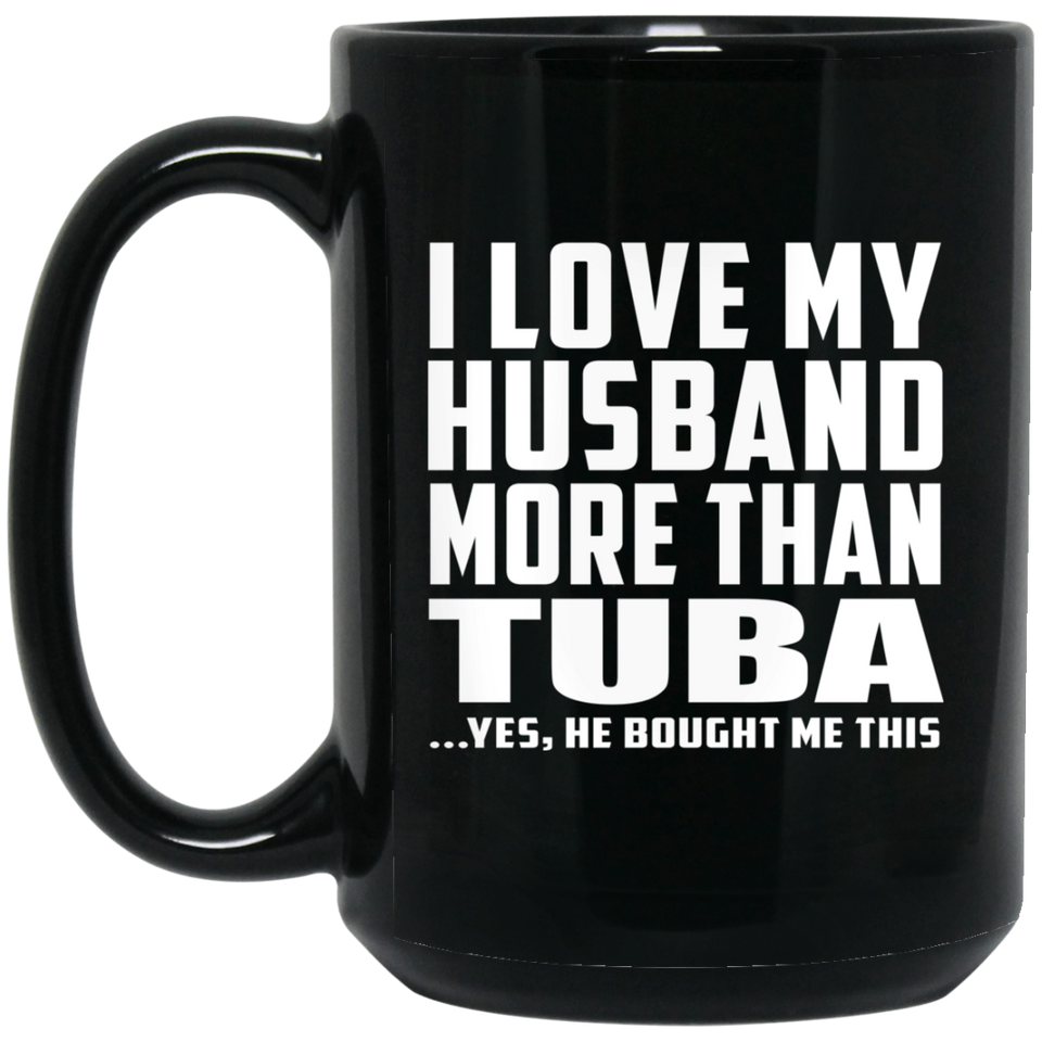 I Love My Husband More Than Tuba - 15 Oz Coffee Mug Black