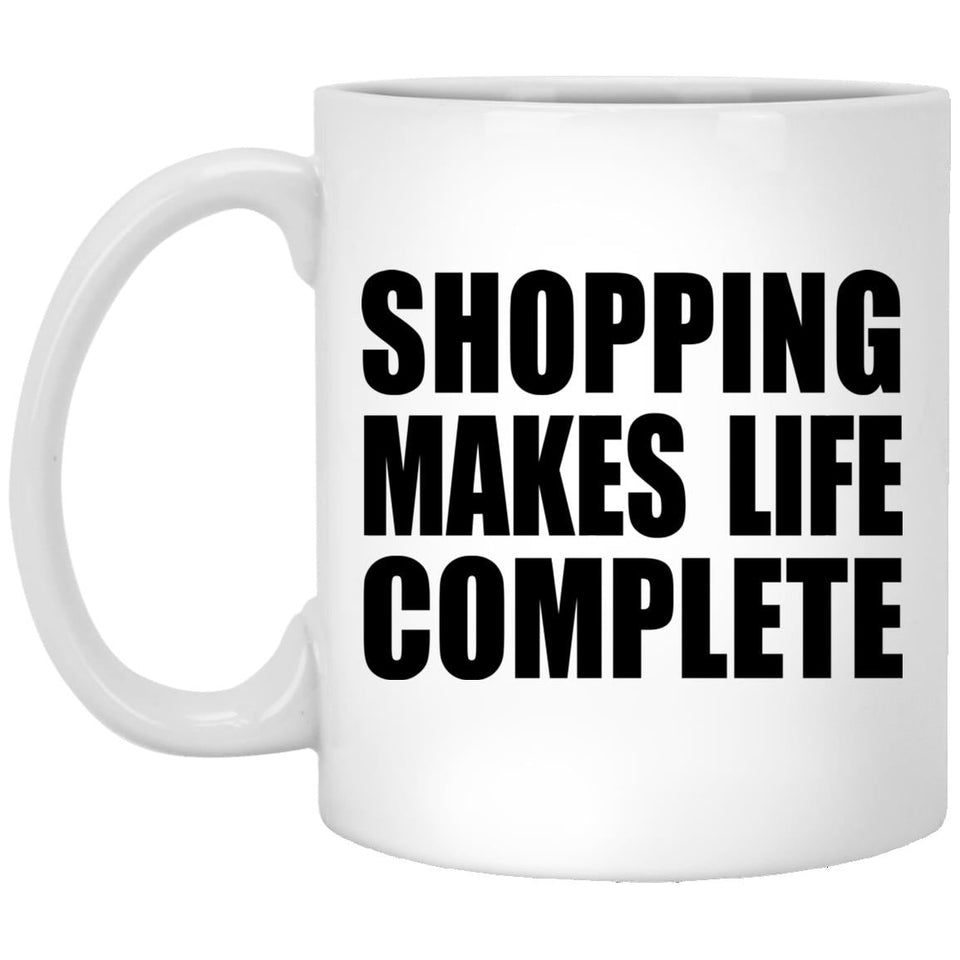 Shopping Makes Life Complete - 11oz Coffee Mug