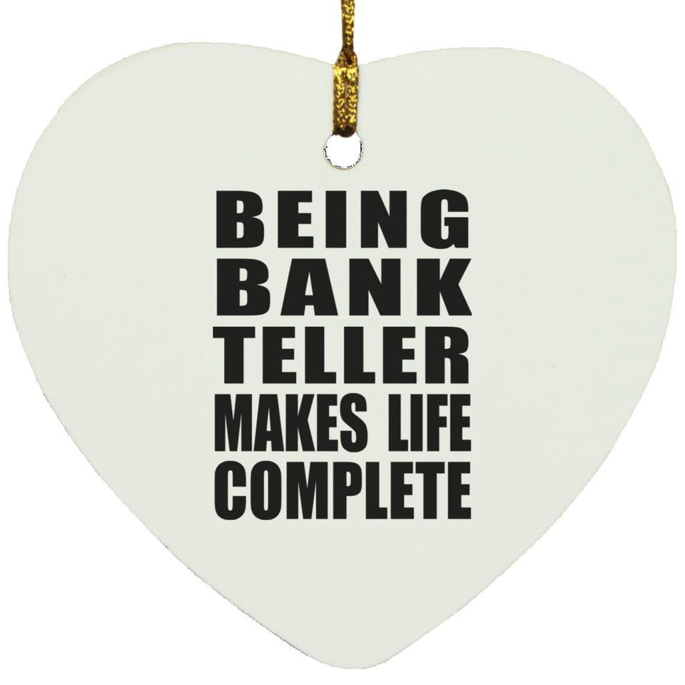 Being Bank Teller Makes Life Complete - Heart Ornament
