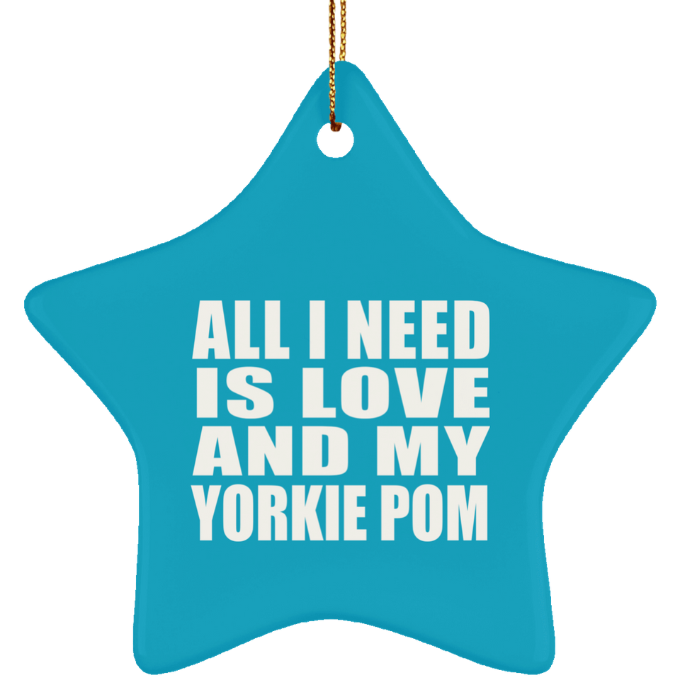 All I Need Is Love And My Yorkie Pom - Star Ornament