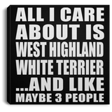 All I Care About Is West Highland White Terrier - Canvas Square