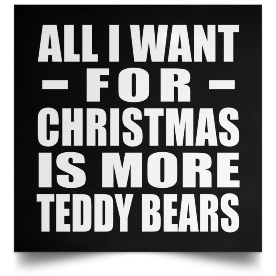 All I Want For Christmas Is More Teddy Bears - Poster Square